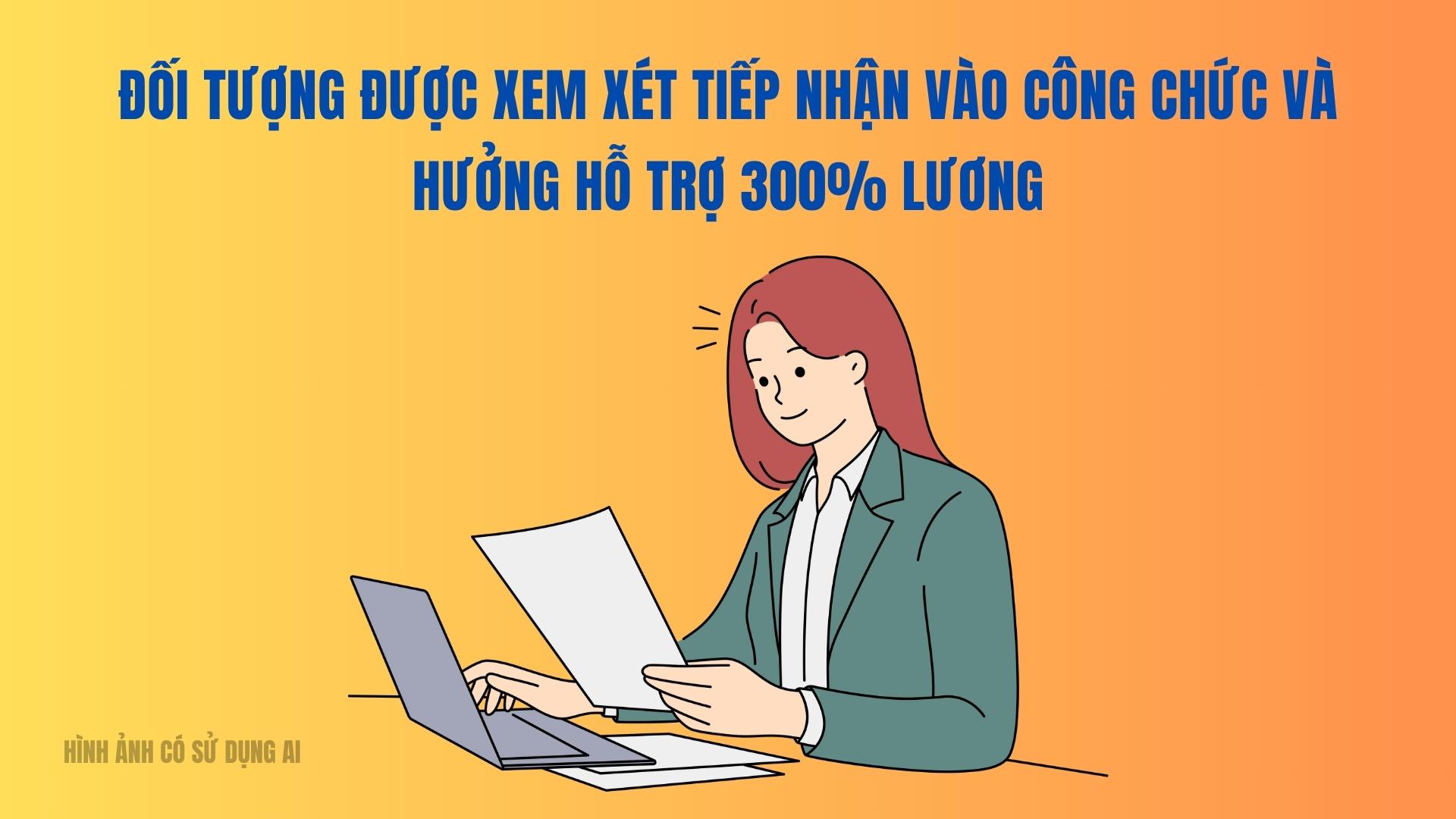 Đối tượng được xem xét tiếp nhận vào công chức và hưởng hỗ trợ 300% lương