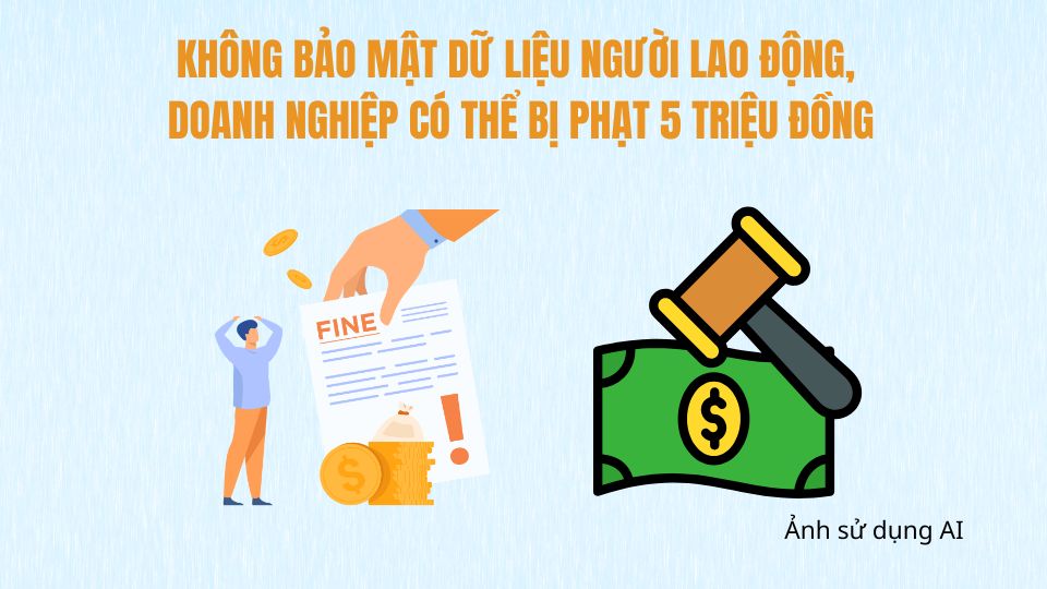 Không bảo mật dữ liệu người lao động, doanh nghiệp có thể bị phạt 5 triệu đồng